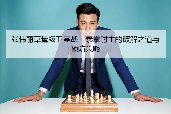 张伟丽草量级卫冕战：泰拳肘击的破解之道与预防策略