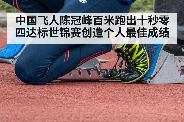 中国飞人陈冠峰百米跑出十秒零四达标世锦赛创造个人最佳成绩