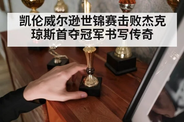 凯伦威尔逊世锦赛击败杰克琼斯首夺冠军书写传奇