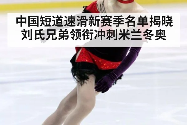 中国短道速滑新赛季名单揭晓 刘氏兄弟领衔冲刺米兰冬奥