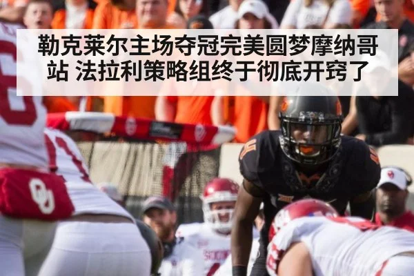 勒克莱尔主场夺冠完美圆梦摩纳哥站 法拉利策略组终于彻底开窍了