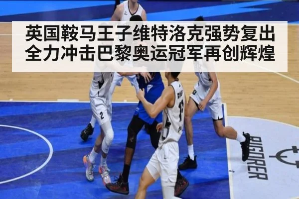 英国鞍马王子维特洛克强势复出全力冲击巴黎奥运冠军再创辉煌
